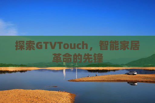 探索GTVTouch,智能家居革命的先锋 探索GTVTouch,智能家居革命的先锋
