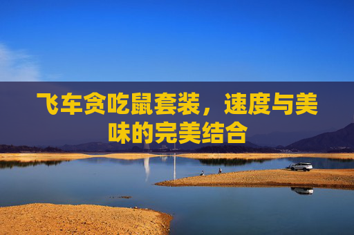 飞车贪吃鼠套装,速度与美味的完美结合 飞车贪吃鼠套装,速度与美味的完美结合