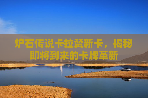 炉石传说卡拉赞新卡，揭秘即将到来的卡牌革新