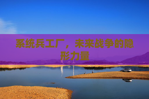 系统兵工厂，未来战争的隐形力量