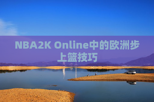 NBA2K Online中的欧洲步上篮技巧