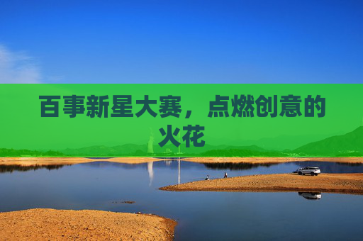 百事新星大赛,点燃创意的火花 百事新星大赛,点燃创意的火花