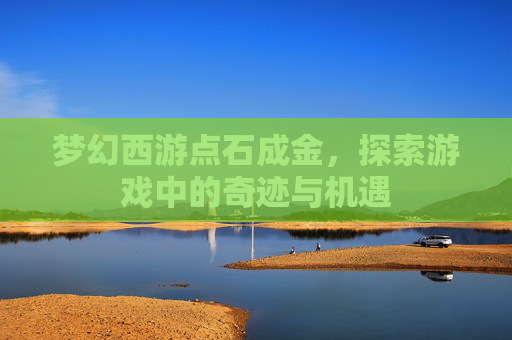 梦幻西游点石成金,探索游戏中的奇迹与机遇 梦幻西游点石成金,探索游戏中的奇迹与机遇