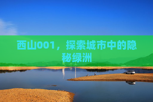 西山001，探索城市中的隐秘绿洲