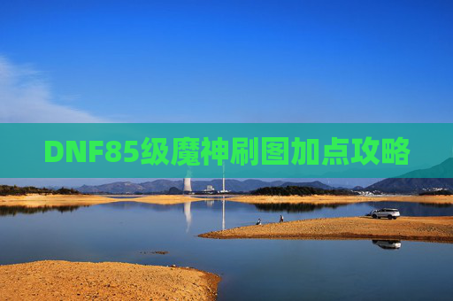 DNF85级魔神刷图加点攻略 DNF85级魔神刷图加点攻略