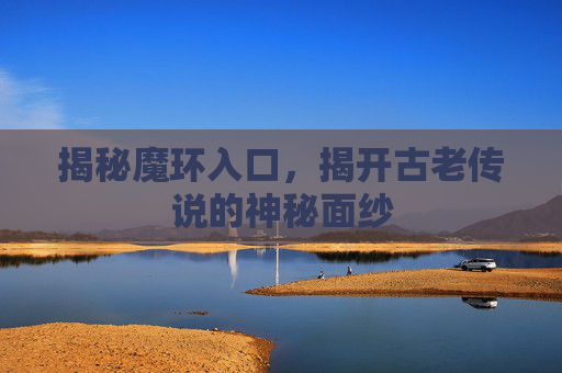 揭秘魔环入口，揭开古老传说的神秘面纱