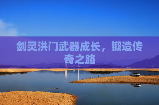 剑灵洪门武器成长，锻造传奇之路