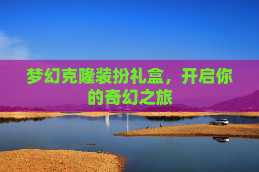 梦幻克隆装扮礼盒，开启你的奇幻之旅