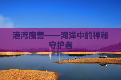 港湾魔兽——海洋中的神秘守护者
