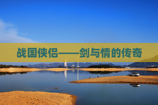 战国侠侣——剑与情的传奇 战国侠侣——剑与情的传奇