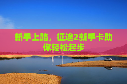 新手上路,征途2新手卡助你轻松起步 新手上路,征途2新手卡助你轻松起步