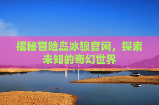 揭秘冒险岛冰狼官网，探索未知的奇幻世界