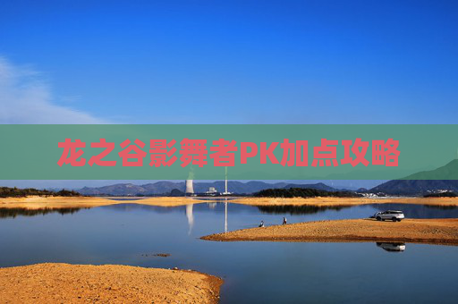 龙之谷影舞者PK加点攻略