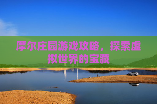 摩尔庄园游戏攻略,探索虚拟世界的宝藏 摩尔庄园游戏攻略,探索虚拟世界的宝藏