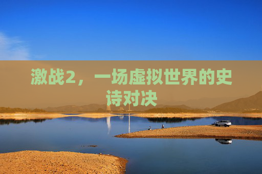 激战2,一场虚拟世界的史诗对决 激战2,一场虚拟世界的史诗对决