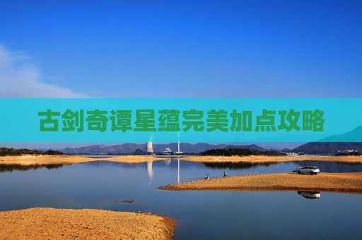 古剑奇谭星蕴完美加点攻略 古剑奇谭星蕴完美加点攻略