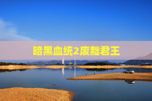 暗黑血统2废黜君王 暗黑血统2废黜君王