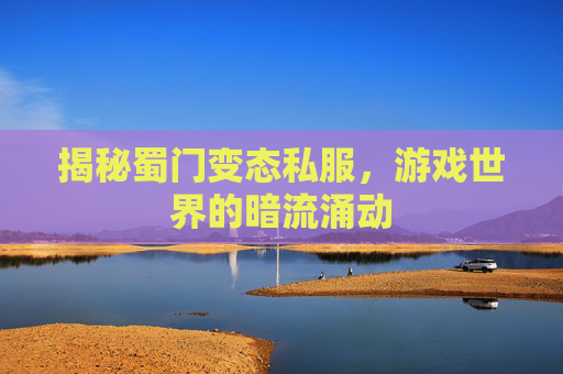 揭秘蜀门变态私服，游戏世界的暗流涌动