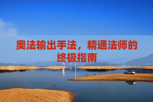 奥法输出手法，精通法师的终极指南