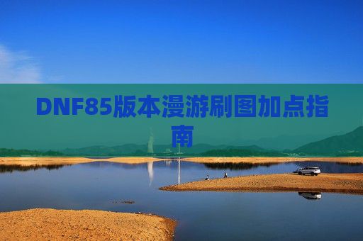 DNF85版本漫游刷图加点指南