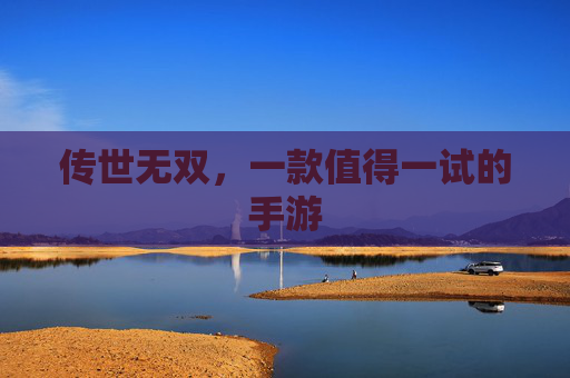 传世无双,一款值得一试的手游 传世无双,一款值得一试的手游