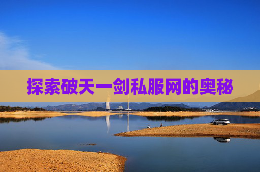 探索破天一剑私服网的奥秘 探索破天一剑私服网的奥秘