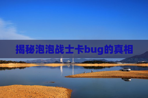 揭秘泡泡战士卡bug的真相 揭秘泡泡战士卡bug的真相