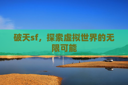 破天sf，探索虚拟世界的无限可能