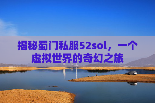 揭秘蜀门私服52sol，一个虚拟世界的奇幻之旅