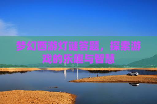 梦幻西游灯谜答题，探索游戏的乐趣与智慧