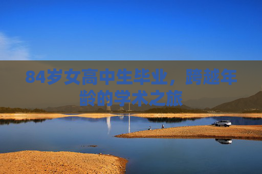 84岁女高中生毕业,跨越年龄的学术之旅 84岁女高中生毕业,跨越年龄的学术之旅