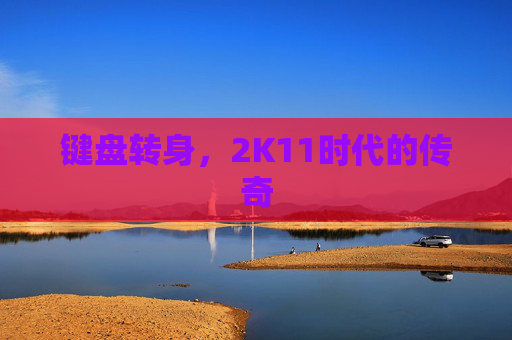 键盘转身，2K11时代的传奇