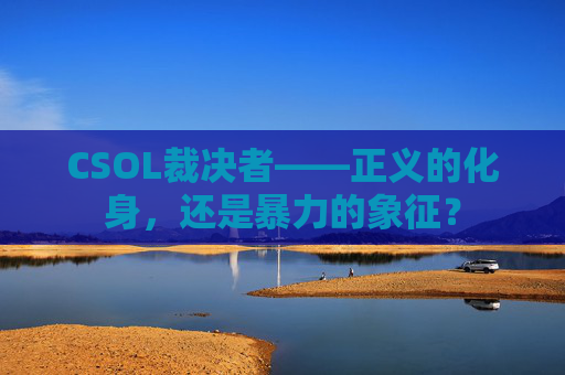 CSOL裁决者——正义的化身,还是暴力的象征? CSOL裁决者——正义的化身,还是暴力的象征?
