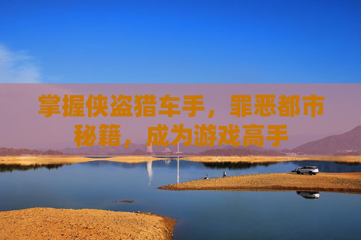 掌握侠盗猎车手，罪恶都市秘籍，成为游戏高手