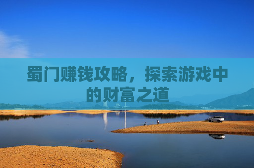 蜀门赚钱攻略，探索游戏中的财富之道