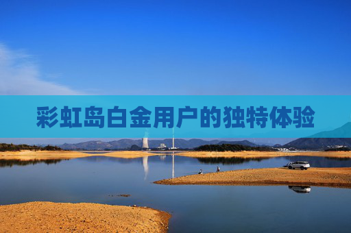 彩虹岛白金用户的独特体验 彩虹岛白金用户的独特体验
