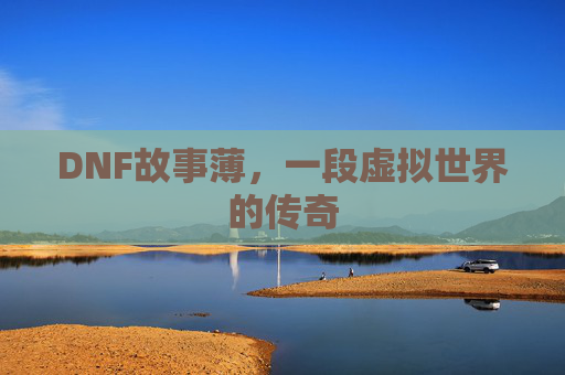 DNF故事薄，一段虚拟世界的传奇