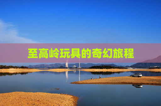 至高岭玩具的奇幻旅程