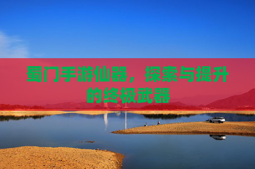 蜀门手游仙器,探索与提升的终极武器 蜀门手游仙器,探索与提升的终极武器