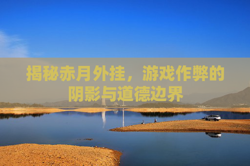 揭秘赤月外挂，游戏作弊的阴影与道德边界
