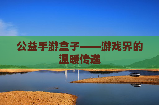 公益手游盒子——游戏界的温暖传递
