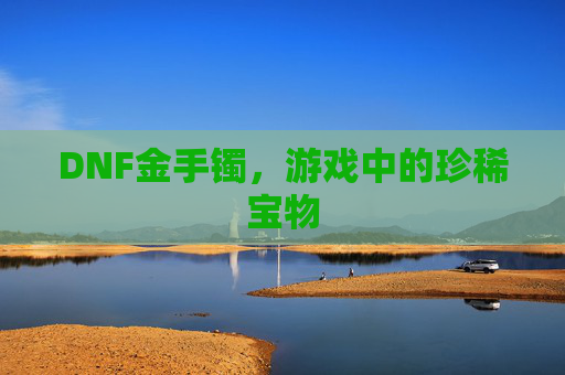 DNF金手镯，游戏中的珍稀宝物