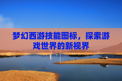梦幻西游技能图标，探索游戏世界的新视界