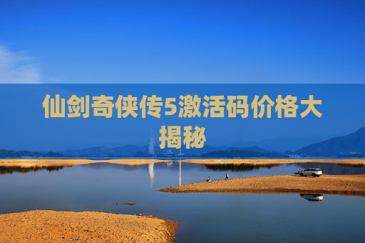 仙剑奇侠传5激活码价格大揭秘 仙剑奇侠传5激活码价格大揭秘