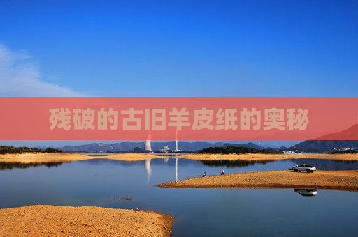 残破的古旧羊皮纸的奥秘 残破的古旧羊皮纸的奥秘