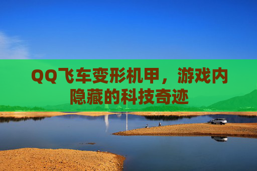 QQ飞车变形机甲，游戏内隐藏的科技奇迹