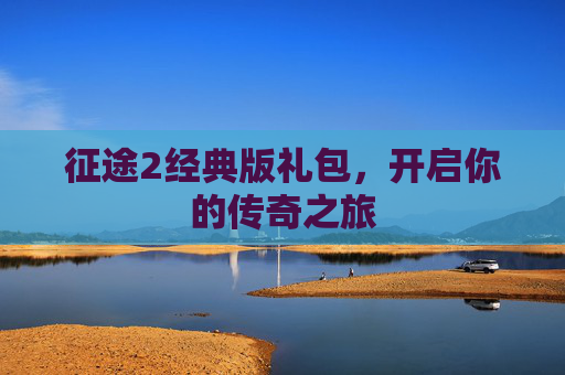征途2经典版礼包,开启你的传奇之旅 征途2经典版礼包,开启你的传奇之旅