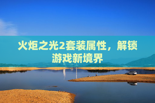 火炬之光2套装属性，解锁游戏新境界