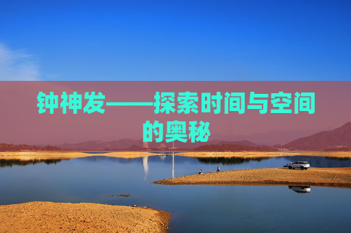 钟神发——探索时间与空间的奥秘 钟神发——探索时间与空间的奥秘