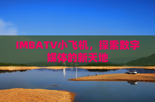 IMBATV小飞机，探索数字媒体的新天地